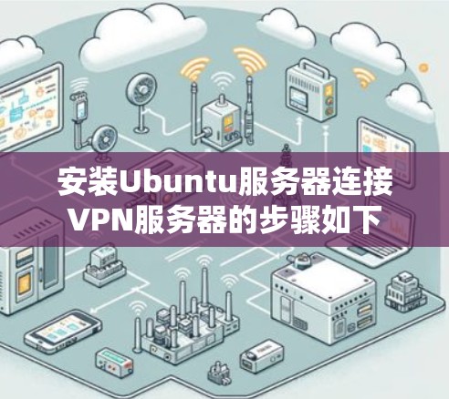 安装Ubuntu服务器连接VPN服务器的步骤如下 安装Ubuntu服务器连接VPN服务器的步骤如下
