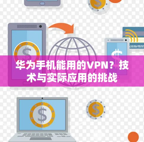 华为手机能用的VPN?技术与实际应用的挑战 华为手机能用的VPN?技术与实际应用的挑战