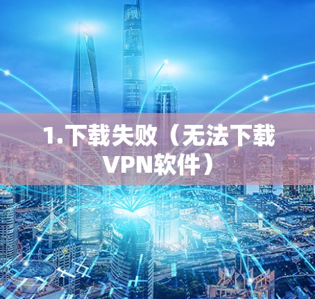 1.下载失败（无法下载VPN软件）