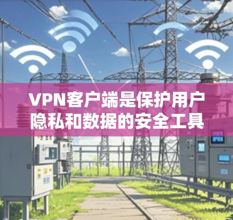 VPN客户端是保护用户隐私和数据的安全工具。如果你想要下载一个真实VPN客户端,以下是一些推荐的方法和平台 VPN客户端是保护用户隐私和数据的安全工具。如果你想要下载一个真实VPN客户端,以下是一些推荐的方法和平台