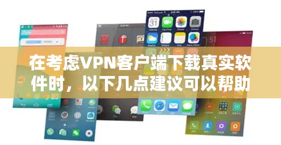 在考虑VPN客户端下载真实软件时，以下几点建议可以帮助你采取谨慎和负责任的措施