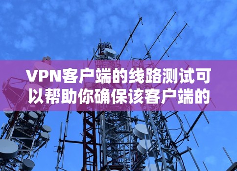 VPN客户端的线路测试可以帮助你确保该客户端的网络连接稳定,避免因网络不稳定导致的连接问题。以下是一些常见的操作步骤和方法,帮助你进行VPN客户端的网络测试 VPN客户端的线路测试可以帮助你确保该客户端的网络连接稳定,避免因网络不稳定导致的连接问题。以下是一些常见的操作步骤和方法,帮助你进行VPN客户端的网络测试