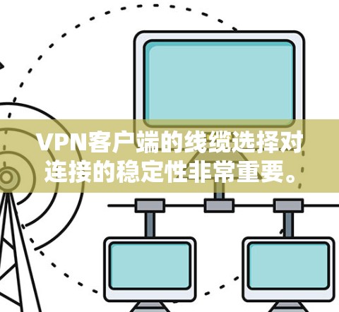 VPN客户端的线缆选择对连接的稳定性非常重要。以下是根据您可能的需求和问题，如何筛选VPN客户端的建议