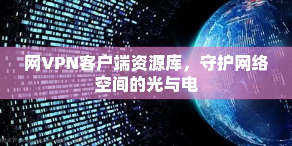 网VPN客户端资源库,守护网络空间的光与电 网VPN客户端资源库,守护网络空间的光与电