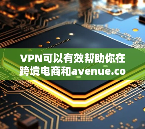 VPN可以有效帮助你在跨境电商和avenue.com等平台上获得访问,但使用时需要合理平衡延迟、资源访问和安全问题,同时调整使用限制以适应需求。以下是一个清晰的总结 VPN可以有效帮助你在跨境电商和avenue.com等平台上获得访问,但使用时需要合理平衡延迟、资源访问和安全问题,同时调整使用限制以适应需求。以下是一个清晰的总结