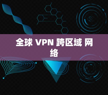全球 VPN 跨区域 网络 全球 VPN 跨区域 网络