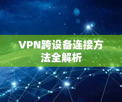 VPN跨设备连接方法全解析 VPN跨设备连接方法全解析