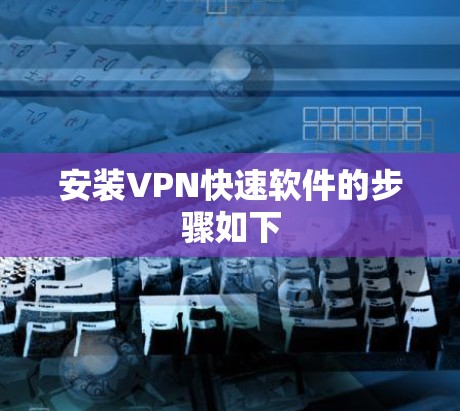 安装VPN快速软件的步骤如下 安装VPN快速软件的步骤如下