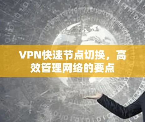 VPN快速节点切换,高效管理网络的要点 VPN快速节点切换,高效管理网络的要点