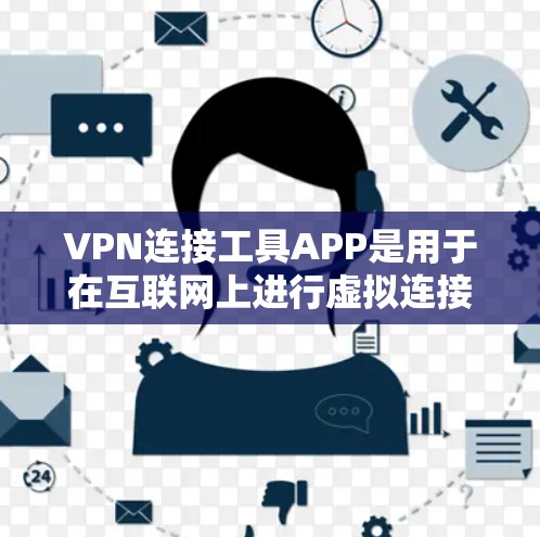 VPN连接工具APP是用于在互联网上进行虚拟连接的通信工具，用户可以通过这些APP连接到VPN服务器。以下是对这些APP的详细总结