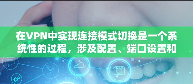 在VPN中实现连接模式切换是一个系统性的过程，涉及配置、端口设置和工具使用等步骤。以下是一步步的指南，帮助您顺利完成连接模式切换