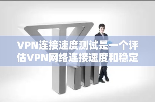 VPN连接速度测试是一个评估VPN网络连接速度和稳定性的重要步骤。以下是对该问题的分步解释