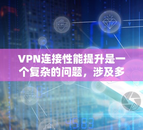 VPN连接性能提升是一个复杂的问题，涉及多个方面。以下是提升VPN连接性能的关键步骤