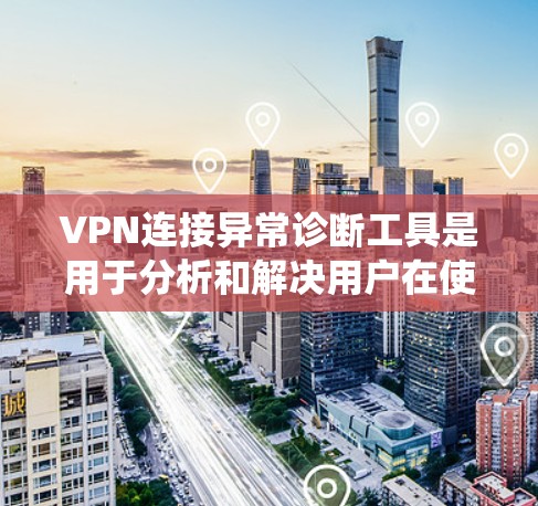 VPN连接异常诊断工具是用于分析和解决用户在使用VPN时遇到的连接异常问题的工具。以下是一个系统的学习指南,帮助您掌握这些工具的使用方法 VPN连接异常诊断工具是用于分析和解决用户在使用VPN时遇到的连接异常问题的工具。以下是一个系统的学习指南,帮助您掌握这些工具的使用方法