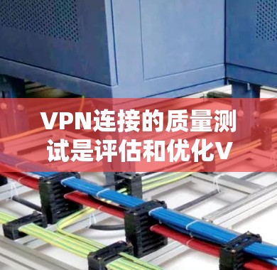 VPN连接的质量测试是评估和优化VPN服务的重要环节。以下是质量测试的关键方面