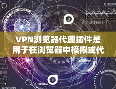 VPN浏览器代理插件是用于在浏览器中模拟或代理VPN连接的工具，通常涉及以下方面