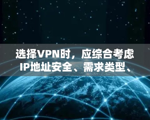 选择VPN时，应综合考虑IP地址安全、需求类型、安全性、设置、退款政策以及用户群体等多个方面。以下是一个清晰的指南，帮助你做出明智的选择