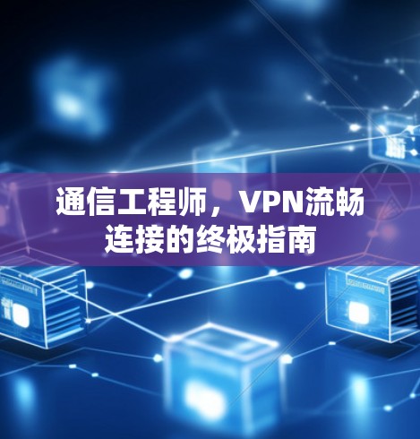通信工程师，VPN流畅连接的终极指南