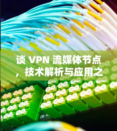 谈 VPN 流媒体节点，技术解析与应用之道