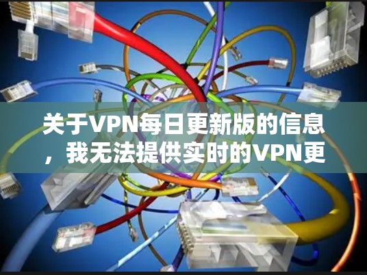 关于VPN每日更新版的信息，我无法提供实时的VPN更新动态，但可以提供一些关于如何获取最新的VPN服务的建议