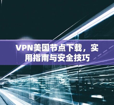 VPN美国节点下载，实用指南与安全技巧