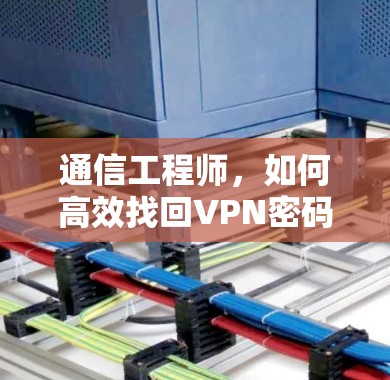 通信工程师,如何高效找回VPN密码? 通信工程师,如何高效找回VPN密码?