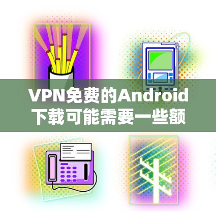 VPN免费的Android下载可能需要一些额外的步骤和步骤,因为大多数VPN软件都是付费的。以下是一些常见且安全的VPN软件推荐,适合在Android设备上使用 VPN免费的Android下载可能需要一些额外的步骤和步骤,因为大多数VPN软件都是付费的。以下是一些常见且安全的VPN软件推荐,适合在Android设备上使用