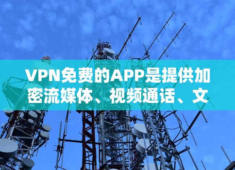 VPN免费的APP是提供加密流媒体、视频通话、文件传输等功能的软件,但要注意安全性和隐私保护。以下是一些常用的VPN免费APP的官网链接,供参考 VPN免费的APP是提供加密流媒体、视频通话、文件传输等功能的软件,但要注意安全性和隐私保护。以下是一些常用的VPN免费APP的官网链接,供参考