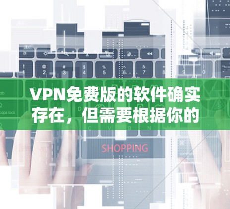 VPN免费版的软件确实存在，但需要根据你的具体需求来选择。以下是一些常见的VPN软件推荐，它们部分是免费版，但仍有使用限制