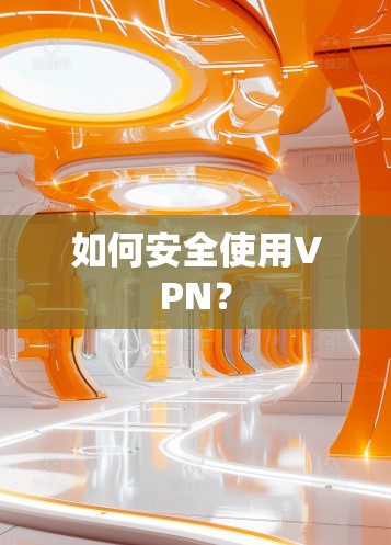 如何安全使用VPN? 如何安全使用VPN?