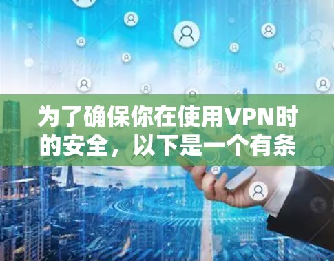 为了确保你在使用VPN时的安全,以下是一个有条理的总结和建议 为了确保你在使用VPN时的安全,以下是一个有条理的总结和建议