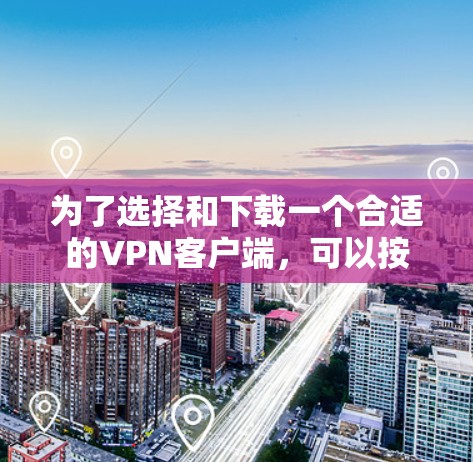 为了选择和下载一个合适的VPN客户端,可以按照以下步骤进行 为了选择和下载一个合适的VPN客户端,可以按照以下步骤进行