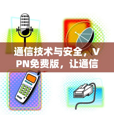 通信技术与安全，VPN免费版，让通信更 secure
