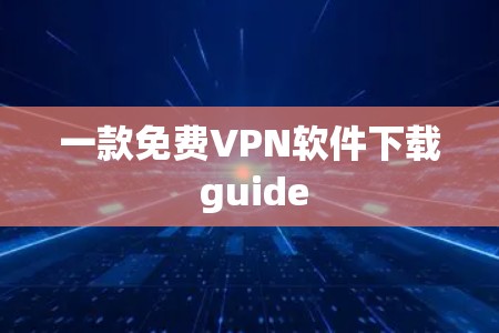 一款免费VPN软件下载 guide 一款免费VPN软件下载 guide