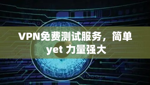 VPN免费测试服务,简单 yet 力量强大 VPN免费测试服务,简单 yet 力量强大