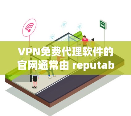 VPN免费代理软件的官网通常由 reputable VPN 服务提供商提供，如FreeVPN、Vid confer、Covacsoft等。以下是几个可靠的推荐网站