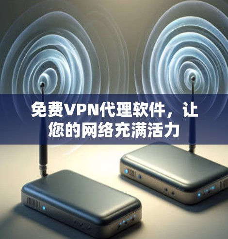 免费VPN代理软件,让您的网络充满活力 免费VPN代理软件,让您的网络充满活力