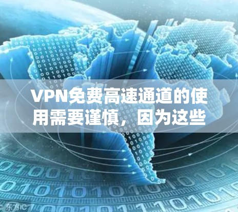 VPN免费高速通道的使用需要谨慎,因为这些平台通常会提供免费的高级功能,但仍然需要遵守相关法律法规和安全规范。以下是一些使用VPN免费高速通道的建议 VPN免费高速通道的使用需要谨慎,因为这些平台通常会提供免费的高级功能,但仍然需要遵守相关法律法规和安全规范。以下是一些使用VPN免费高速通道的建议