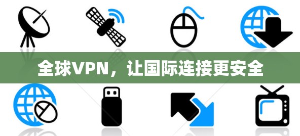 全球VPN，让国际连接更安全
