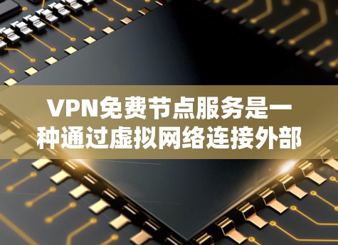 VPN免费节点服务是一种通过虚拟网络连接外部服务器，允许用户访问国际互联网的高级工具。这些服务通常提供多种选择，包括本地服务器和外部服务器。以下是对这些服务的详细分析和操作指南