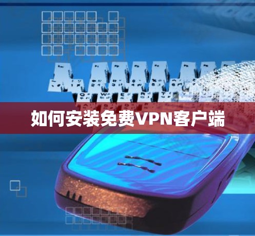 如何安装免费VPN客户端 如何安装免费VPN客户端