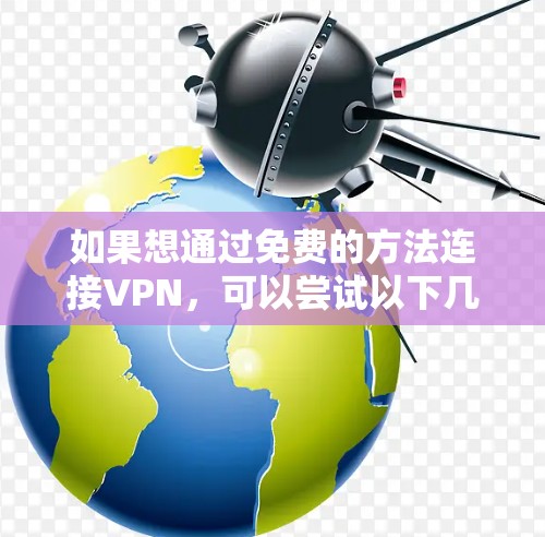 如果想通过免费的方法连接VPN,可以尝试以下几种方法 如果想通过免费的方法连接VPN,可以尝试以下几种方法