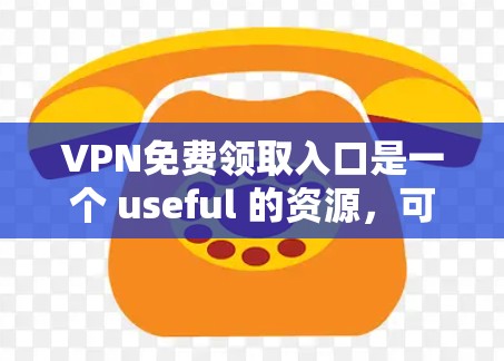 VPN免费领取入口是一个 useful 的资源,可以帮助用户有效地进行VPN连接。以下是一些常见的VPN平台和获取入口 VPN免费领取入口是一个 useful 的资源,可以帮助用户有效地进行VPN连接。以下是一些常见的VPN平台和获取入口