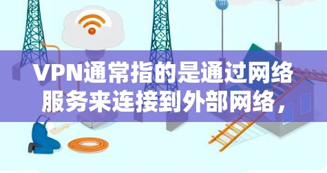 VPN通常指的是通过网络服务来连接到外部网络,允许用户访问互联网资源。VPN服务可以分为免费和非免费两类 VPN通常指的是通过网络服务来连接到外部网络,允许用户访问互联网资源。VPN服务可以分为免费和非免费两类