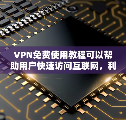 VPN免费使用教程可以帮助用户快速访问互联网，利用其快捷和安全的特点。以下是对VPN免费使用教程的详细指南
