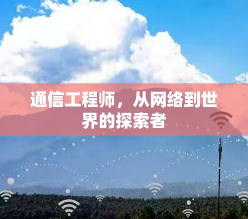 通信工程师，从网络到世界的探索者