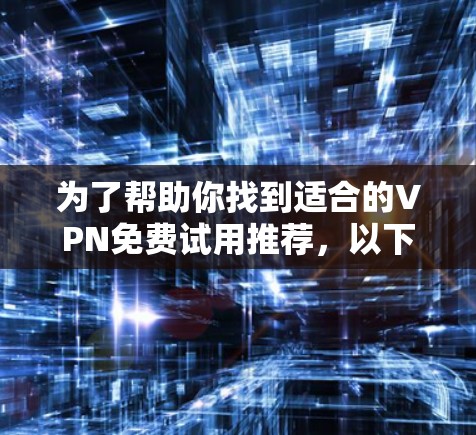 为了帮助你找到适合的VPN免费试用推荐,以下是一步步的解决方案 为了帮助你找到适合的VPN免费试用推荐,以下是一步步的解决方案
