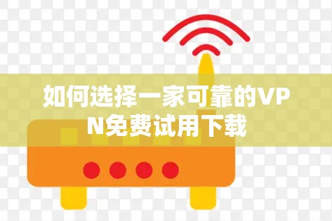 如何选择一家可靠的VPN免费试用下载 如何选择一家可靠的VPN免费试用下载