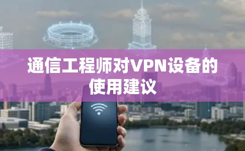 通信工程师对VPN设备的使用建议