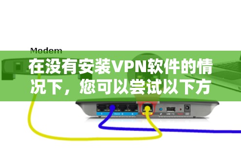 在没有安装VPN软件的情况下，您可以尝试以下方法在手机或电脑上下载APP